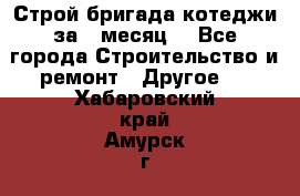 Строй.бригада котеджи за 1 месяц. - Все города Строительство и ремонт » Другое   . Хабаровский край,Амурск г.